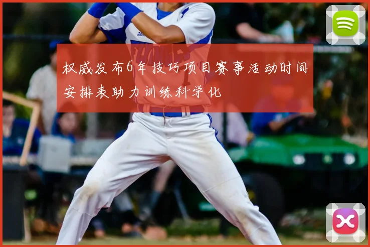 权威发布6年技巧项目赛事活动时间安排表助力训练科学化