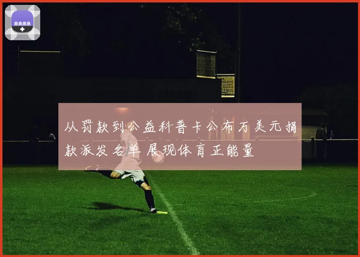 从罚款到公益科普卡公布万美元捐款派发名单 展现体育正能量