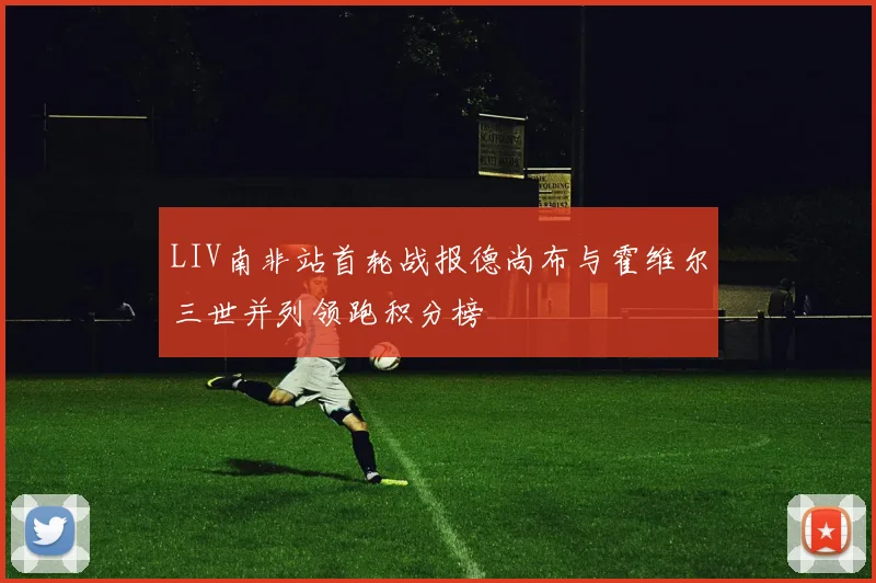 LIV南非站首轮战报德尚布与霍维尔三世并列领跑积分榜