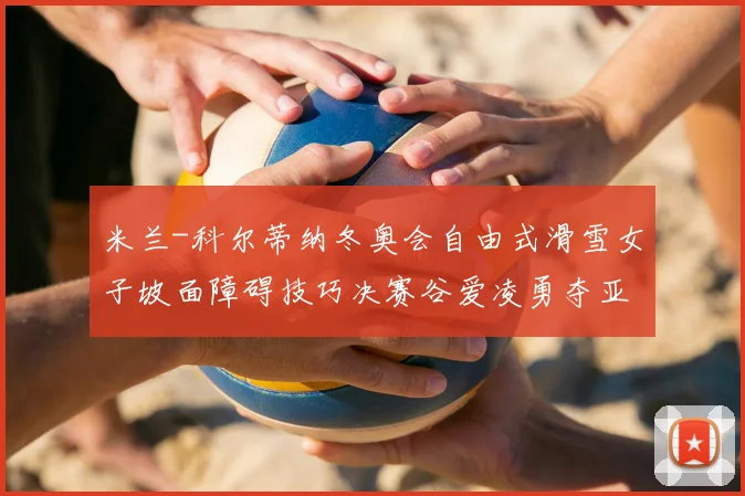 米兰-科尔蒂纳冬奥会自由式滑雪女子坡面障碍技巧决赛谷爱凌勇夺亚军