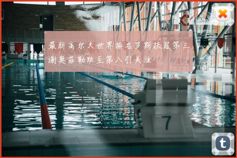 最新高尔夫世界排名罗斯跃居第三谢奥菲勒跌至第八引关注