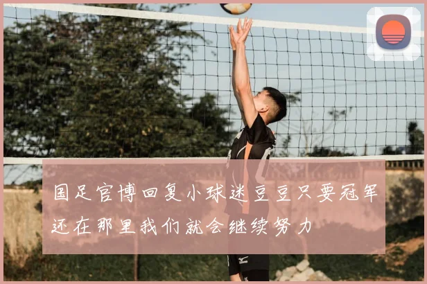 国足官博回复小球迷豆豆只要冠军还在那里我们就会继续努力