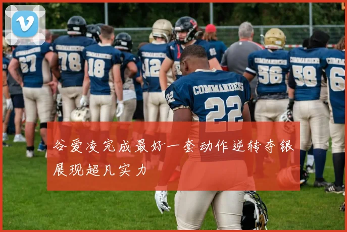 谷爱凌完成最好一套动作逆转夺银展现超凡实力