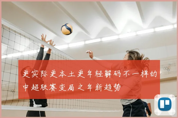 更实际更本土更年轻解码不一样的中超联赛变局之年新趋势
