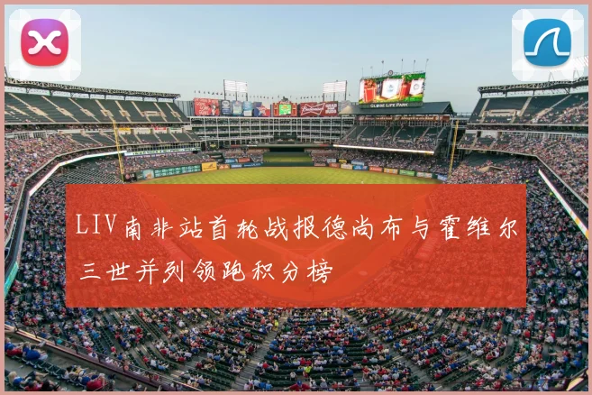 LIV南非站首轮战报德尚布与霍维尔三世并列领跑积分榜