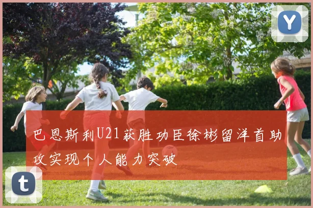 巴恩斯利U21获胜功臣徐彬留洋首助攻实现个人能力突破