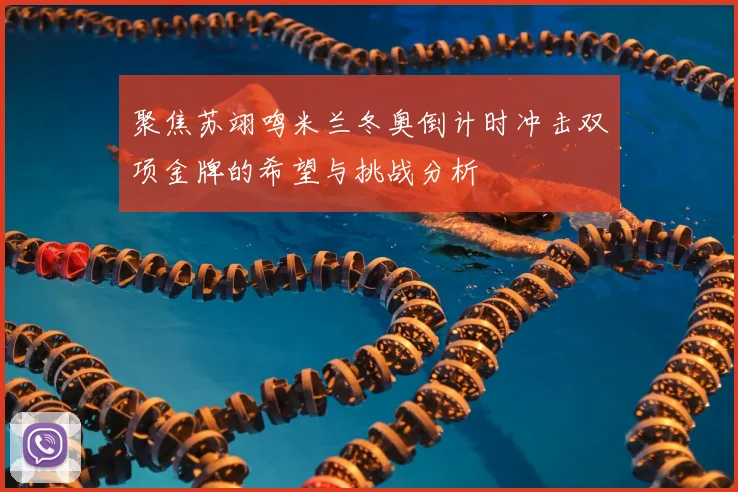 聚焦苏翊鸣米兰冬奥倒计时冲击双项金牌的希望与挑战分析