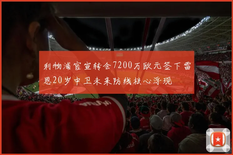 利物浦官宣转会7200万欧元签下雷恩20岁中卫未来防线核心浮现