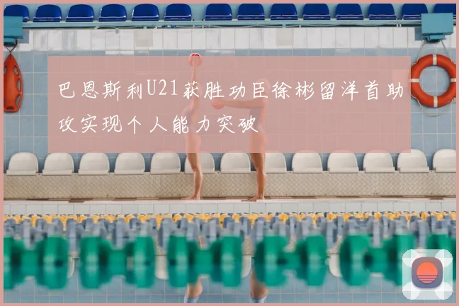 巴恩斯利U21获胜功臣徐彬留洋首助攻实现个人能力突破